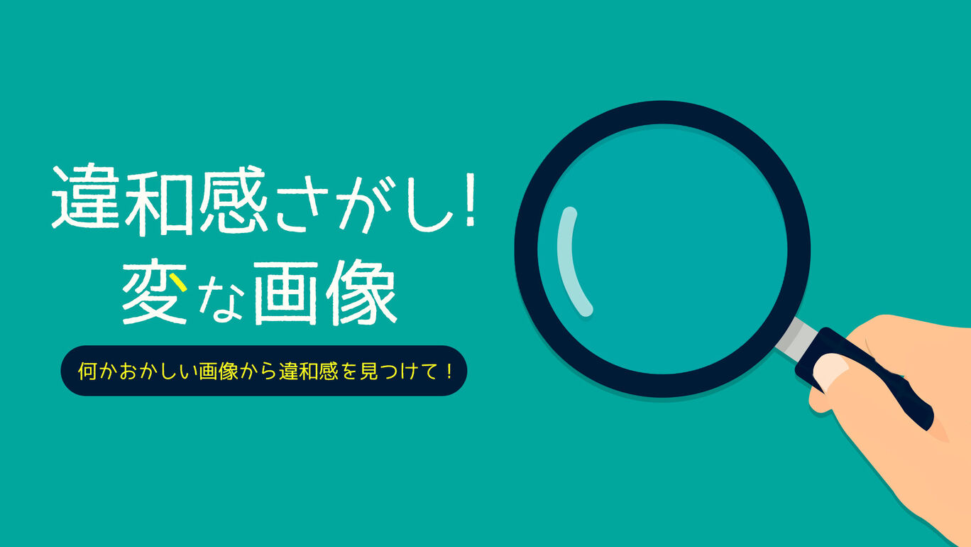 違和感さがし！変な画像 〜何かおかしい画像から違和感を見つけて！〜